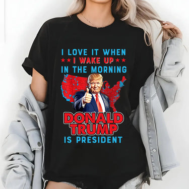 I Love It When I Wake Up In The Morning Trump Is President T-shirts, sweatshirts, hoodies